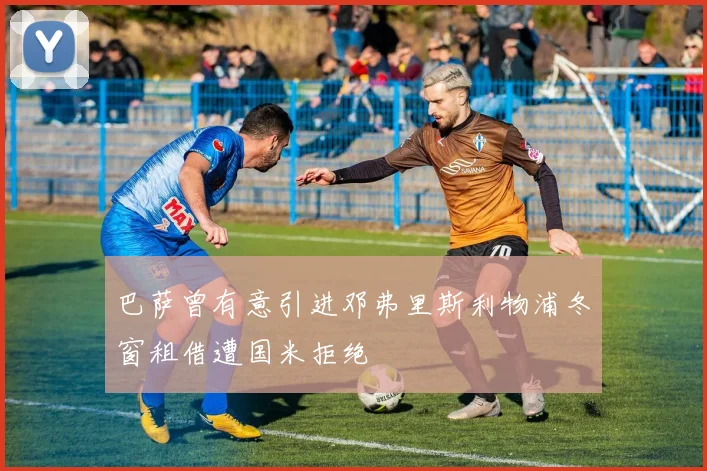 巴萨曾有意引进邓弗里斯利物浦冬窗租借遭国米拒绝