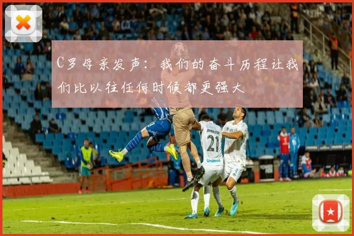 C罗母亲发声：我们的奋斗历程让我们比以往任何时候都更强大