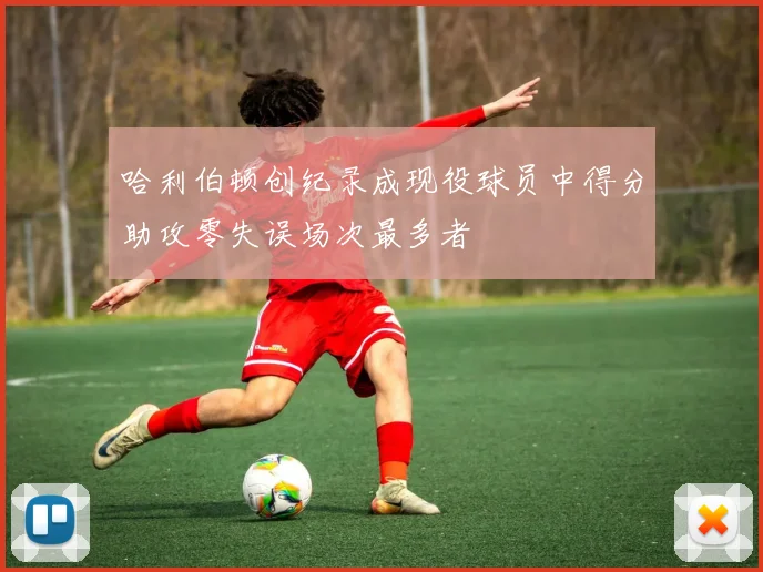 哈利伯顿创纪录成现役球员中得分助攻零失误场次最多者