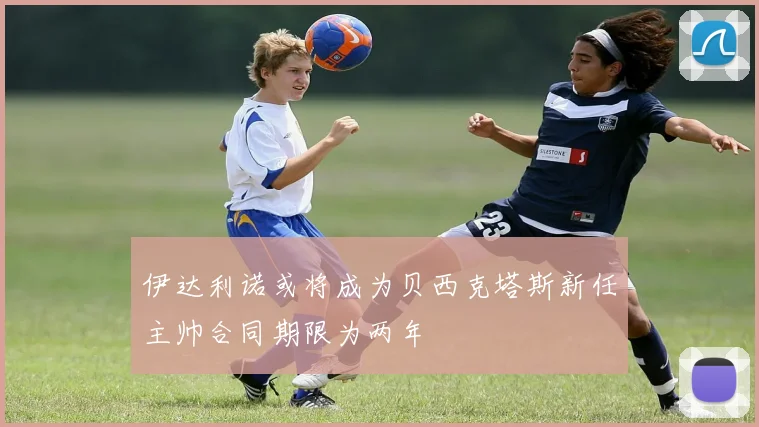 伊达利诺或将成为贝西克塔斯新任主帅合同期限为两年
