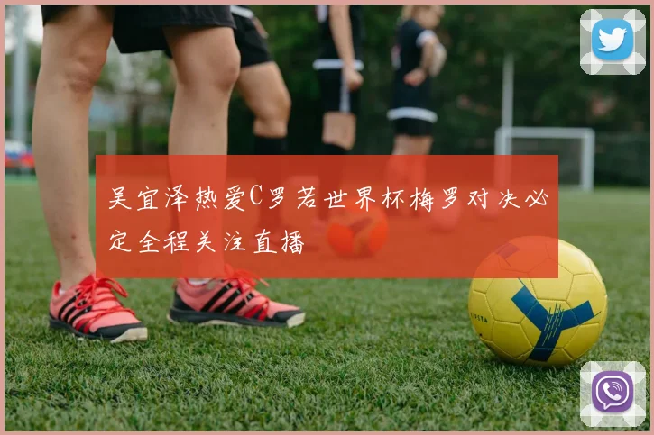 吴宜泽热爱C罗若世界杯梅罗对决必定全程关注直播