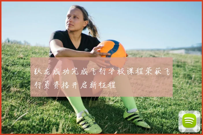 狄龙成功完成飞行学校课程荣获飞行员资格开启新征程
