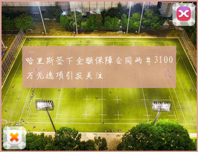 哈里斯签下全额保障合同两年3100万无选项引发关注