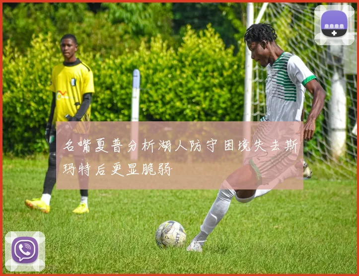 名嘴夏普分析湖人防守困境失去斯玛特后更显脆弱