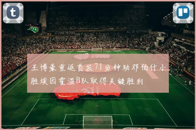 王博豪重返首发71分钟助邓伯什小胜埃因霍温B队取得关键胜利