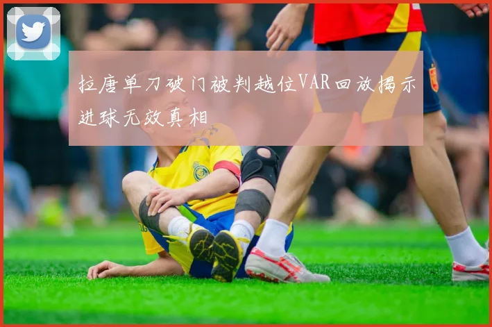 拉唐单刀破门被判越位VAR回放揭示进球无效真相