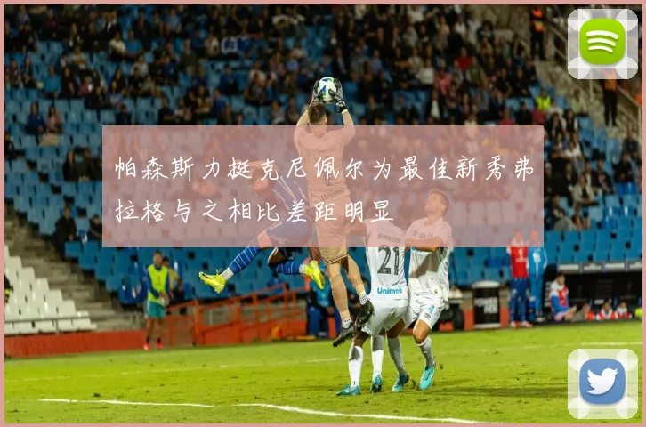 帕森斯力挺克尼佩尔为最佳新秀弗拉格与之相比差距明显