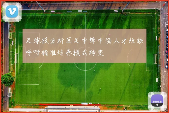 足球报分析国足中锋中场人才短缺呼吁精准培养模式转变