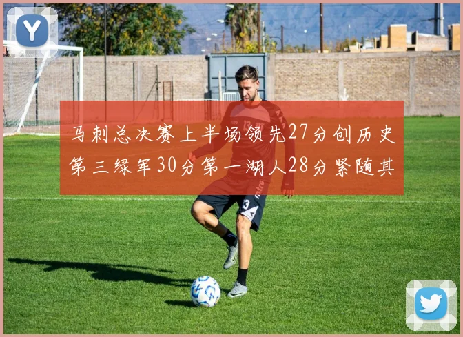 马刺总决赛上半场领先27分创历史第三绿军30分第一湖人28分紧随其后