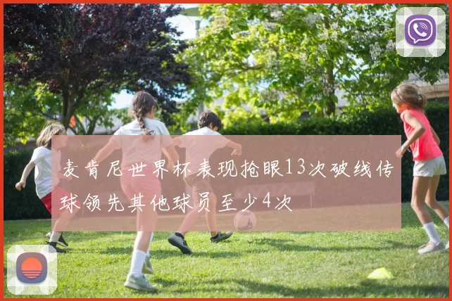 麦肯尼世界杯表现抢眼13次破线传球领先其他球员至少4次