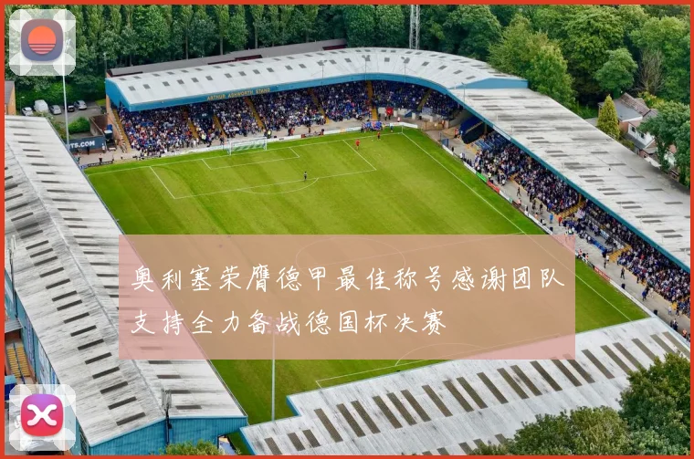 奥利塞荣膺德甲最佳称号感谢团队支持全力备战德国杯决赛