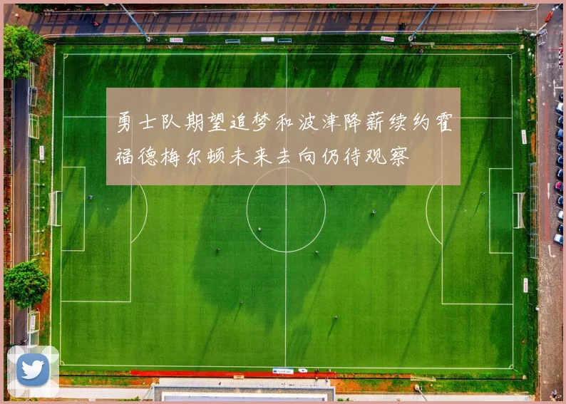勇士队期望追梦和波津降薪续约霍福德梅尔顿未来去向仍待观察