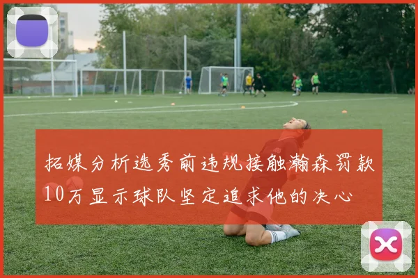 拓媒分析选秀前违规接触瀚森罚款10万显示球队坚定追求他的决心