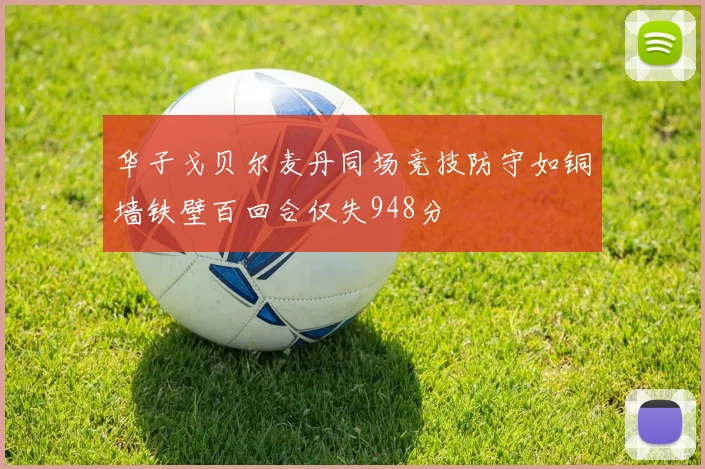 华子戈贝尔麦丹同场竞技防守如铜墙铁壁百回合仅失948分